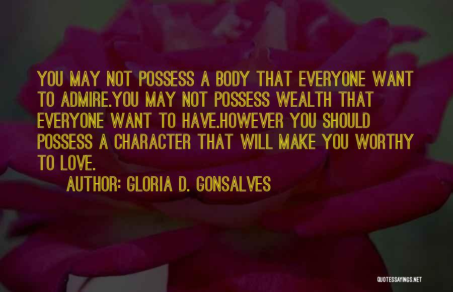 Gloria D. Gonsalves Quotes: You May Not Possess A Body That Everyone Want To Admire.you May Not Possess Wealth That Everyone Want To Have.however