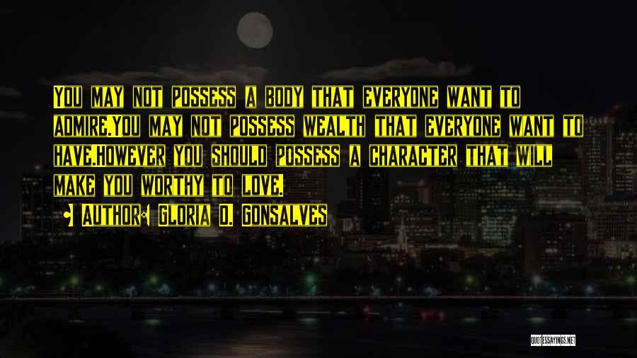 Gloria D. Gonsalves Quotes: You May Not Possess A Body That Everyone Want To Admire.you May Not Possess Wealth That Everyone Want To Have.however