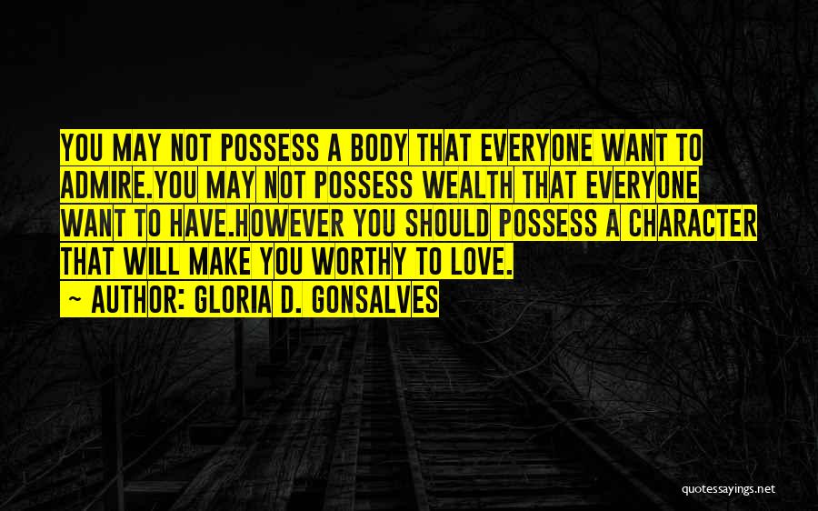 Gloria D. Gonsalves Quotes: You May Not Possess A Body That Everyone Want To Admire.you May Not Possess Wealth That Everyone Want To Have.however
