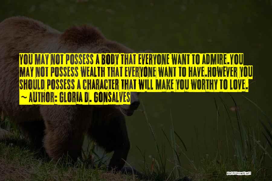 Gloria D. Gonsalves Quotes: You May Not Possess A Body That Everyone Want To Admire.you May Not Possess Wealth That Everyone Want To Have.however