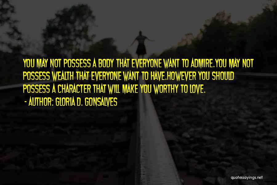 Gloria D. Gonsalves Quotes: You May Not Possess A Body That Everyone Want To Admire.you May Not Possess Wealth That Everyone Want To Have.however