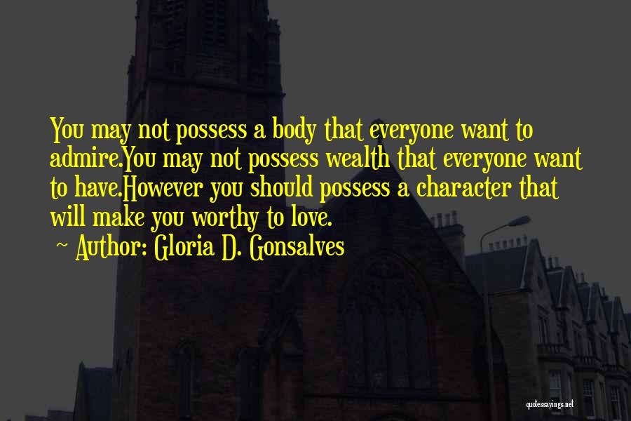 Gloria D. Gonsalves Quotes: You May Not Possess A Body That Everyone Want To Admire.you May Not Possess Wealth That Everyone Want To Have.however