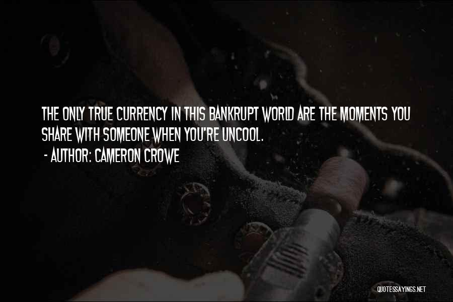 Cameron Crowe Quotes: The Only True Currency In This Bankrupt World Are The Moments You Share With Someone When You're Uncool.