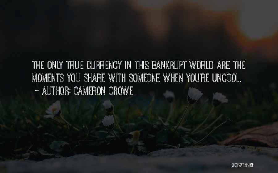 Cameron Crowe Quotes: The Only True Currency In This Bankrupt World Are The Moments You Share With Someone When You're Uncool.