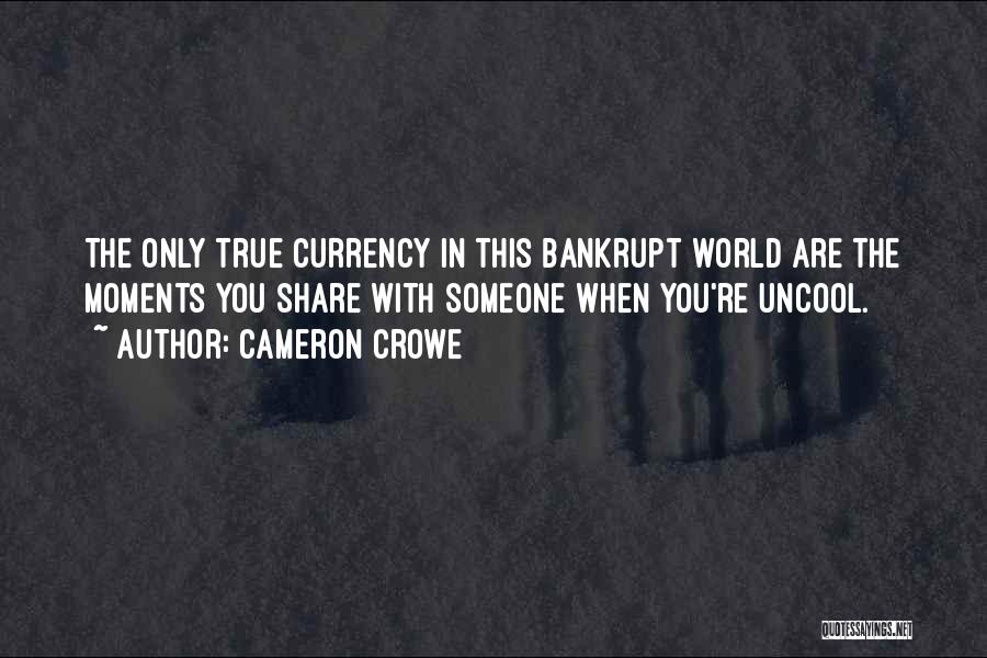 Cameron Crowe Quotes: The Only True Currency In This Bankrupt World Are The Moments You Share With Someone When You're Uncool.