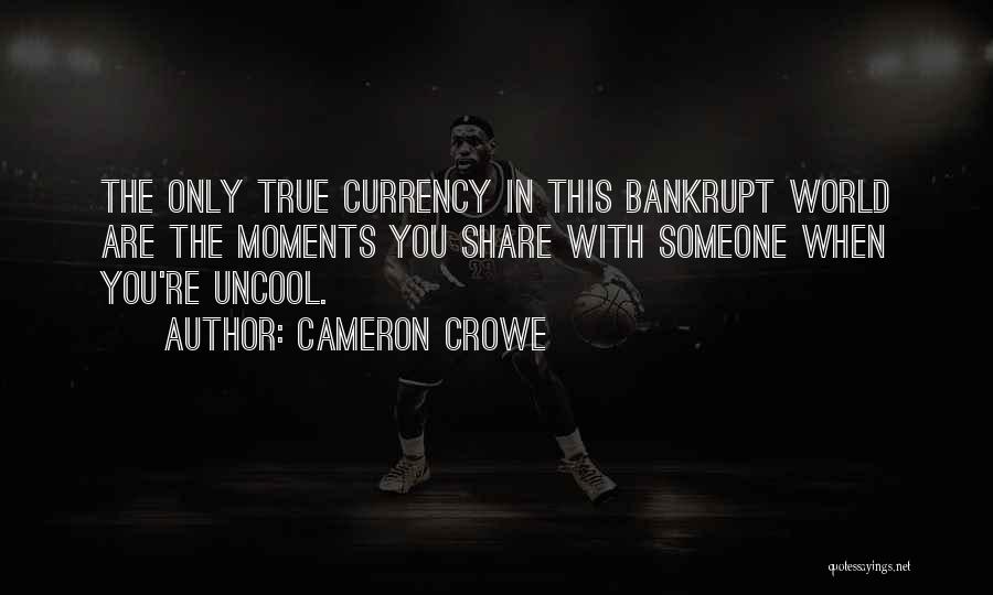 Cameron Crowe Quotes: The Only True Currency In This Bankrupt World Are The Moments You Share With Someone When You're Uncool.