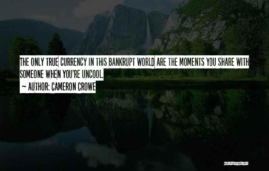 Cameron Crowe Quotes: The Only True Currency In This Bankrupt World Are The Moments You Share With Someone When You're Uncool.