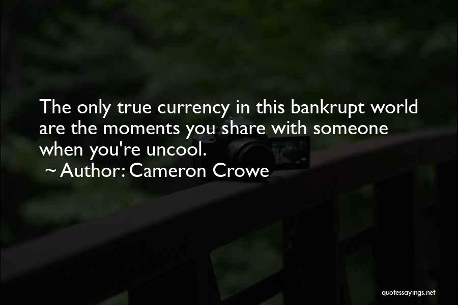 Cameron Crowe Quotes: The Only True Currency In This Bankrupt World Are The Moments You Share With Someone When You're Uncool.