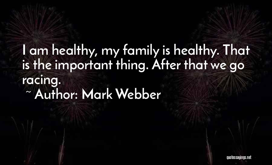 Mark Webber Quotes: I Am Healthy, My Family Is Healthy. That Is The Important Thing. After That We Go Racing.