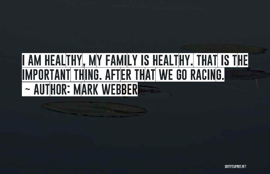 Mark Webber Quotes: I Am Healthy, My Family Is Healthy. That Is The Important Thing. After That We Go Racing.