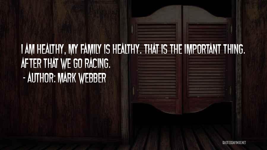 Mark Webber Quotes: I Am Healthy, My Family Is Healthy. That Is The Important Thing. After That We Go Racing.