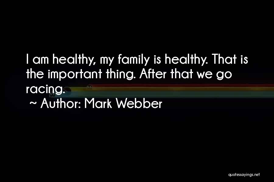 Mark Webber Quotes: I Am Healthy, My Family Is Healthy. That Is The Important Thing. After That We Go Racing.