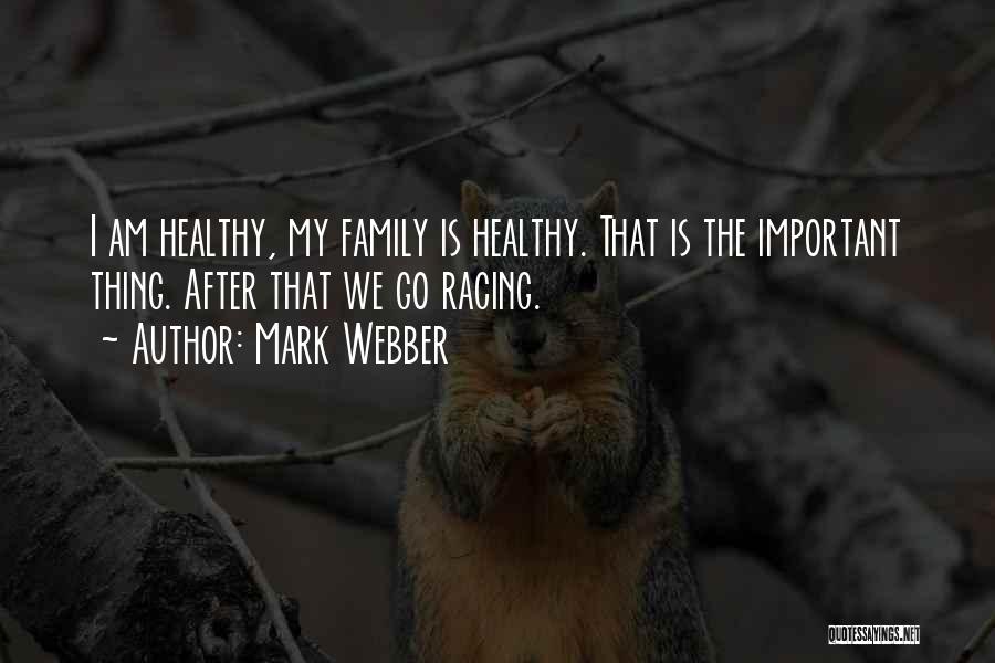 Mark Webber Quotes: I Am Healthy, My Family Is Healthy. That Is The Important Thing. After That We Go Racing.