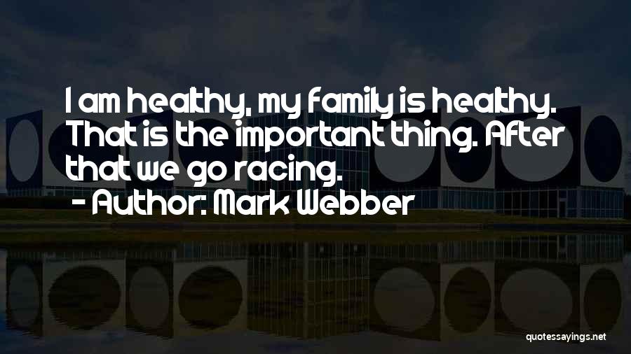 Mark Webber Quotes: I Am Healthy, My Family Is Healthy. That Is The Important Thing. After That We Go Racing.