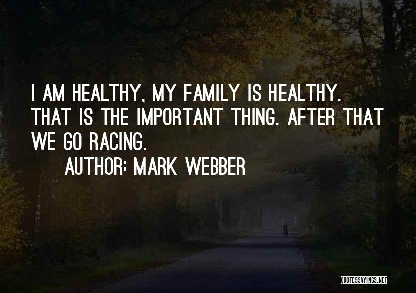 Mark Webber Quotes: I Am Healthy, My Family Is Healthy. That Is The Important Thing. After That We Go Racing.