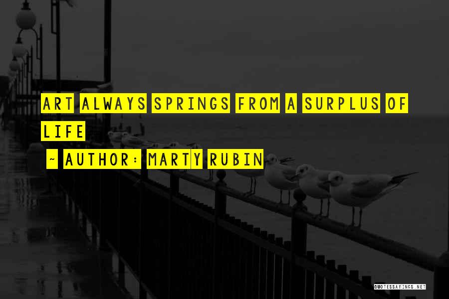 Marty Rubin Quotes: Art Always Springs From A Surplus Of Life