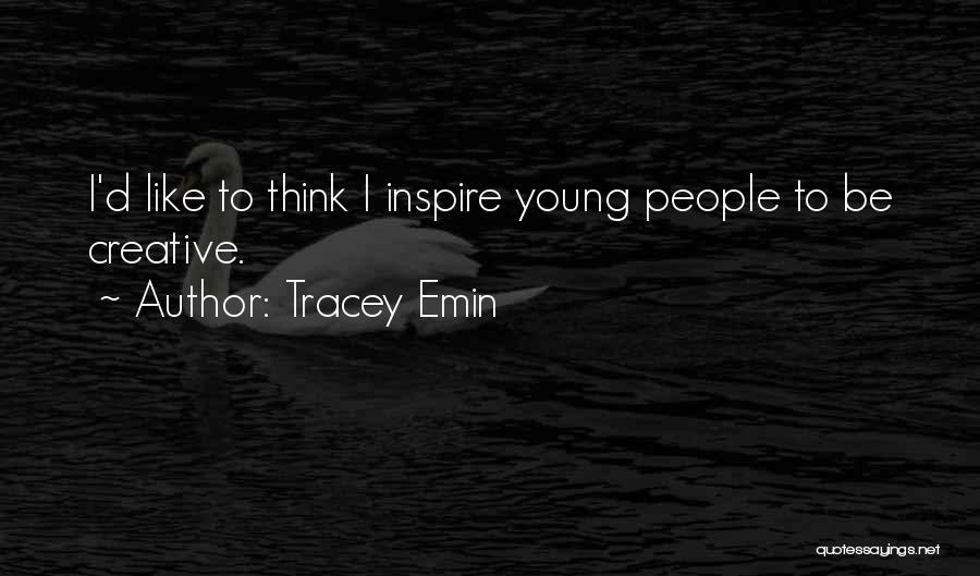 Tracey Emin Quotes: I'd Like To Think I Inspire Young People To Be Creative.