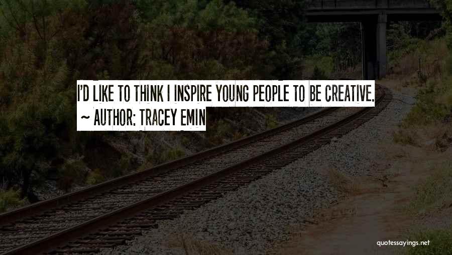 Tracey Emin Quotes: I'd Like To Think I Inspire Young People To Be Creative.