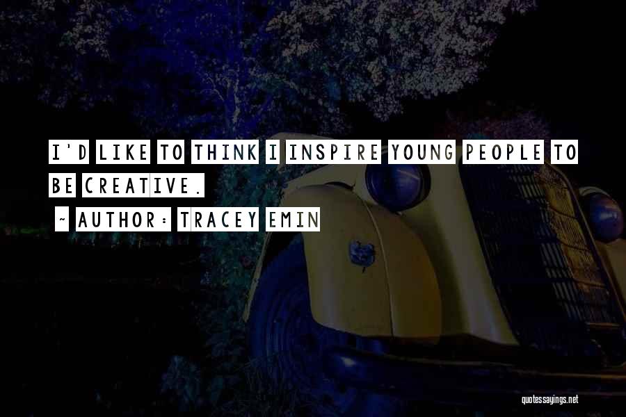 Tracey Emin Quotes: I'd Like To Think I Inspire Young People To Be Creative.