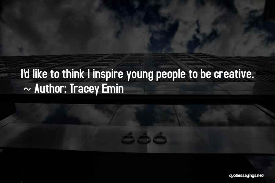 Tracey Emin Quotes: I'd Like To Think I Inspire Young People To Be Creative.