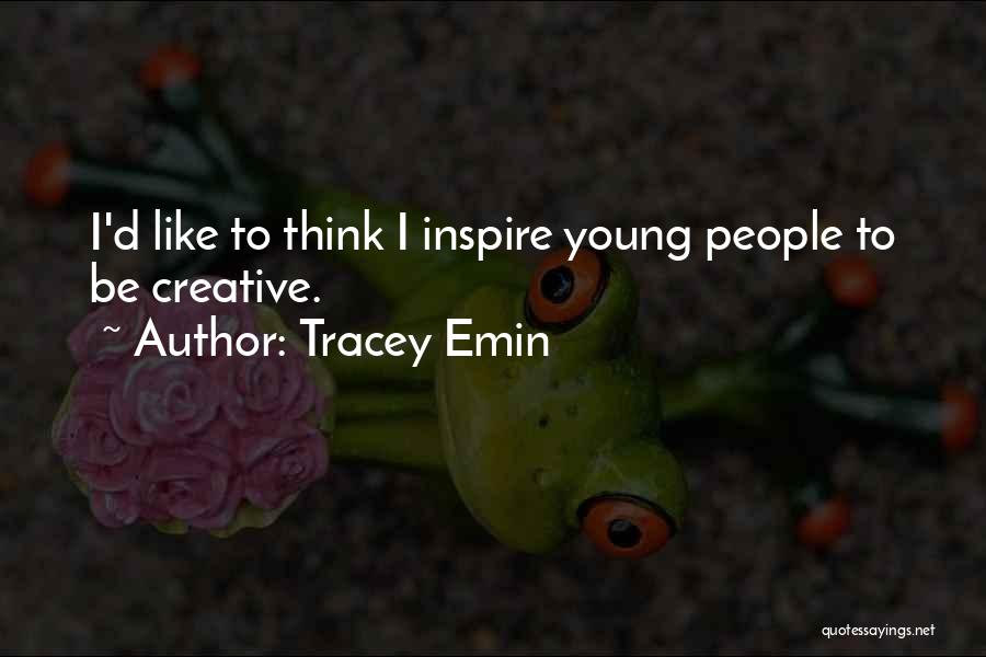Tracey Emin Quotes: I'd Like To Think I Inspire Young People To Be Creative.