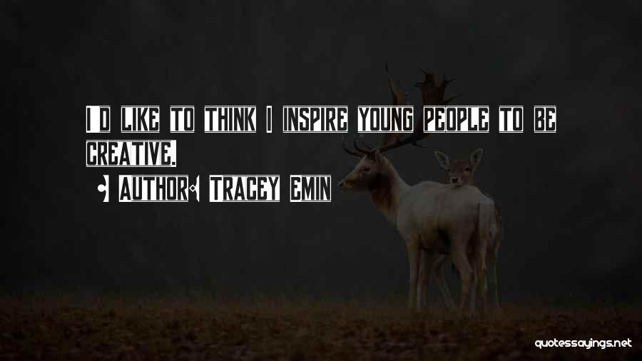 Tracey Emin Quotes: I'd Like To Think I Inspire Young People To Be Creative.