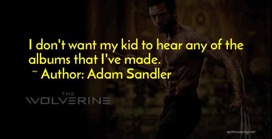 Adam Sandler Quotes: I Don't Want My Kid To Hear Any Of The Albums That I've Made.