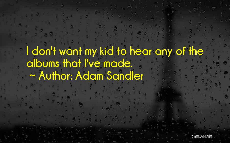 Adam Sandler Quotes: I Don't Want My Kid To Hear Any Of The Albums That I've Made.