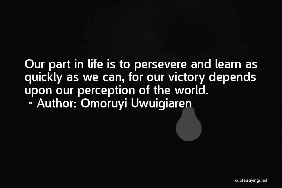 Omoruyi Uwuigiaren Quotes: Our Part In Life Is To Persevere And Learn As Quickly As We Can, For Our Victory Depends Upon Our