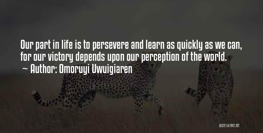 Omoruyi Uwuigiaren Quotes: Our Part In Life Is To Persevere And Learn As Quickly As We Can, For Our Victory Depends Upon Our