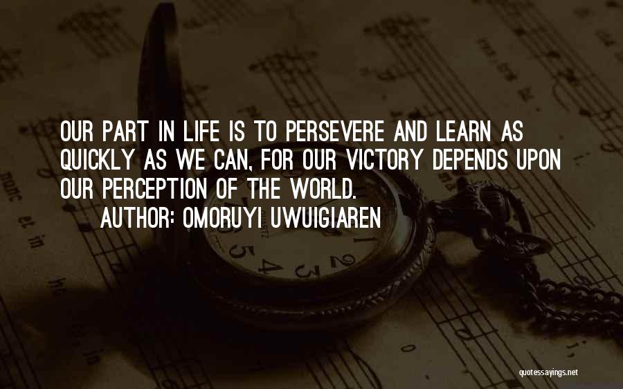 Omoruyi Uwuigiaren Quotes: Our Part In Life Is To Persevere And Learn As Quickly As We Can, For Our Victory Depends Upon Our