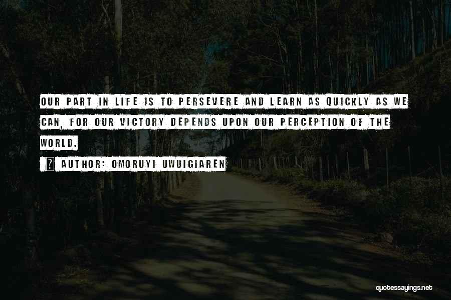 Omoruyi Uwuigiaren Quotes: Our Part In Life Is To Persevere And Learn As Quickly As We Can, For Our Victory Depends Upon Our