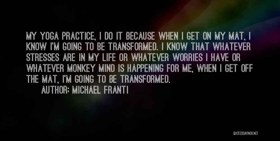 Michael Franti Quotes: My Yoga Practice, I Do It Because When I Get On My Mat, I Know I'm Going To Be Transformed.