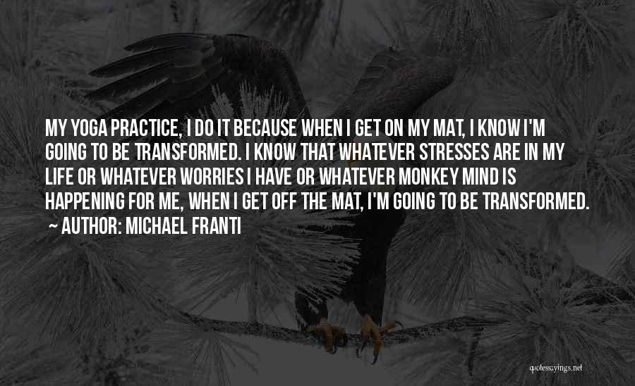 Michael Franti Quotes: My Yoga Practice, I Do It Because When I Get On My Mat, I Know I'm Going To Be Transformed.