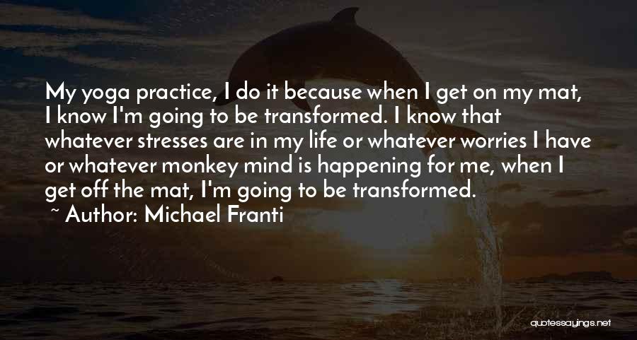 Michael Franti Quotes: My Yoga Practice, I Do It Because When I Get On My Mat, I Know I'm Going To Be Transformed.