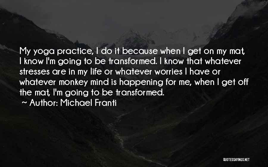 Michael Franti Quotes: My Yoga Practice, I Do It Because When I Get On My Mat, I Know I'm Going To Be Transformed.