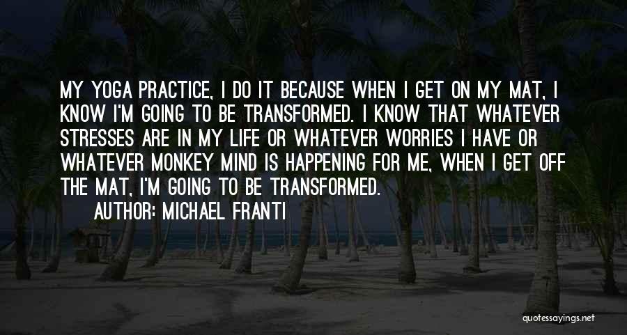 Michael Franti Quotes: My Yoga Practice, I Do It Because When I Get On My Mat, I Know I'm Going To Be Transformed.