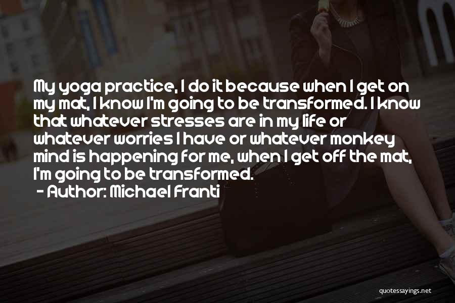 Michael Franti Quotes: My Yoga Practice, I Do It Because When I Get On My Mat, I Know I'm Going To Be Transformed.