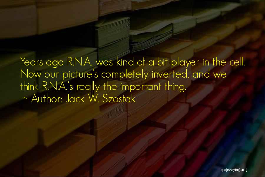 Jack W. Szostak Quotes: Years Ago R.n.a. Was Kind Of A Bit Player In The Cell. Now Our Picture's Completely Inverted, And We Think