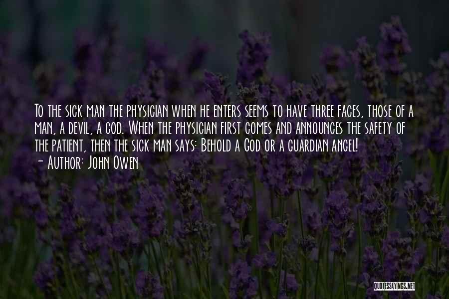 John Owen Quotes: To The Sick Man The Physician When He Enters Seems To Have Three Faces, Those Of A Man, A Devil,