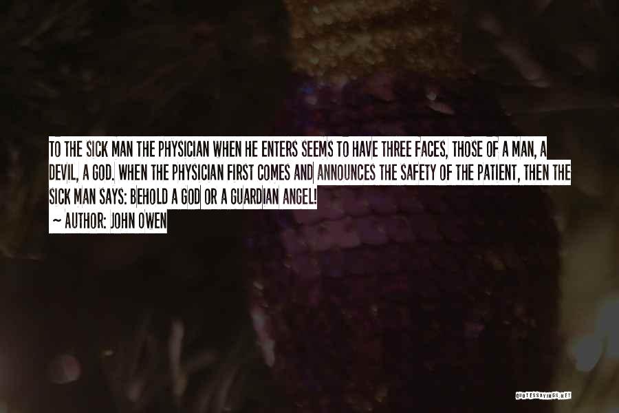 John Owen Quotes: To The Sick Man The Physician When He Enters Seems To Have Three Faces, Those Of A Man, A Devil,