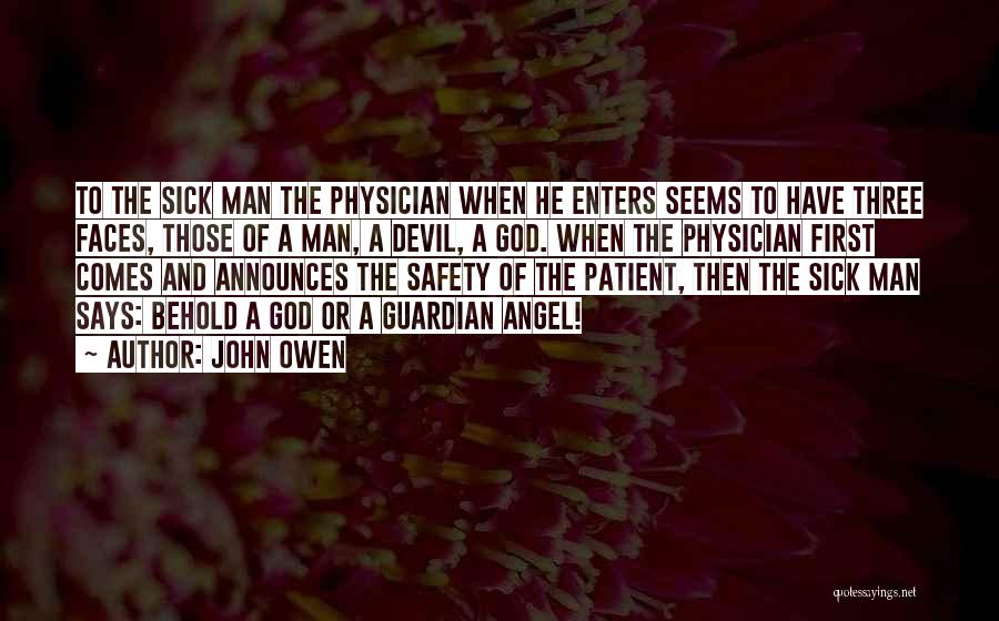 John Owen Quotes: To The Sick Man The Physician When He Enters Seems To Have Three Faces, Those Of A Man, A Devil,