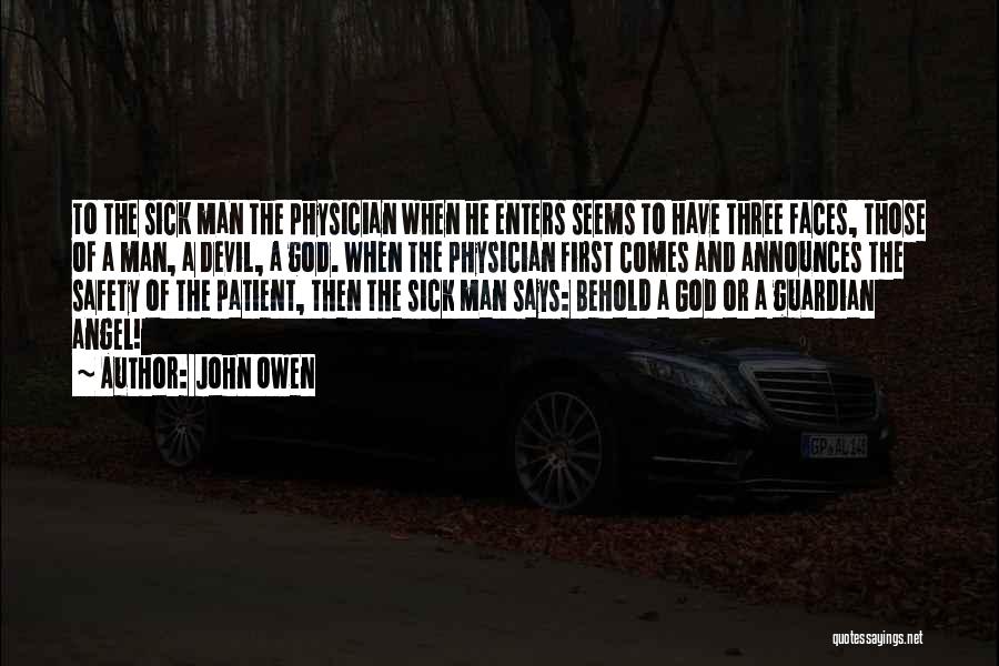 John Owen Quotes: To The Sick Man The Physician When He Enters Seems To Have Three Faces, Those Of A Man, A Devil,