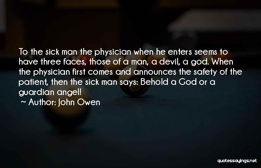 John Owen Quotes: To The Sick Man The Physician When He Enters Seems To Have Three Faces, Those Of A Man, A Devil,