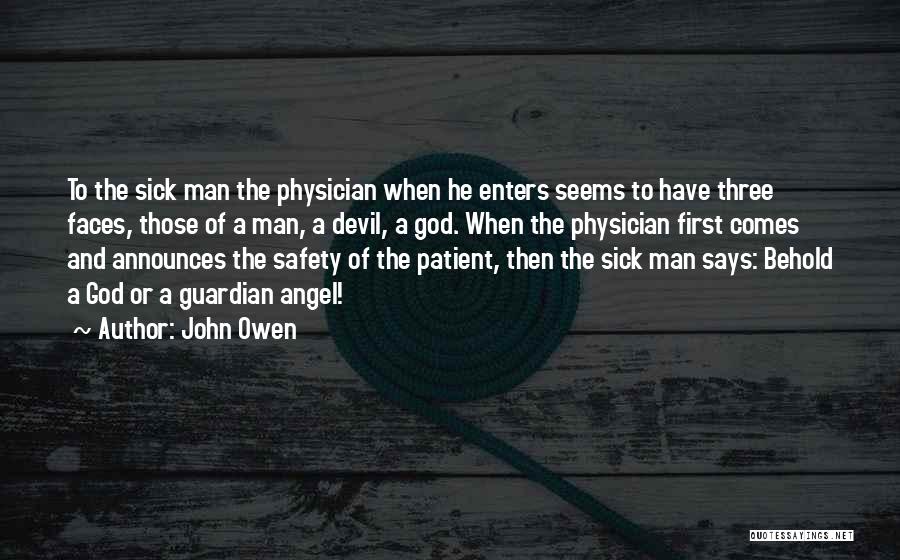 John Owen Quotes: To The Sick Man The Physician When He Enters Seems To Have Three Faces, Those Of A Man, A Devil,