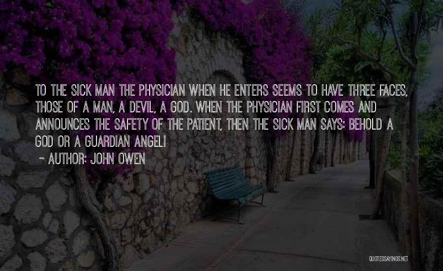 John Owen Quotes: To The Sick Man The Physician When He Enters Seems To Have Three Faces, Those Of A Man, A Devil,