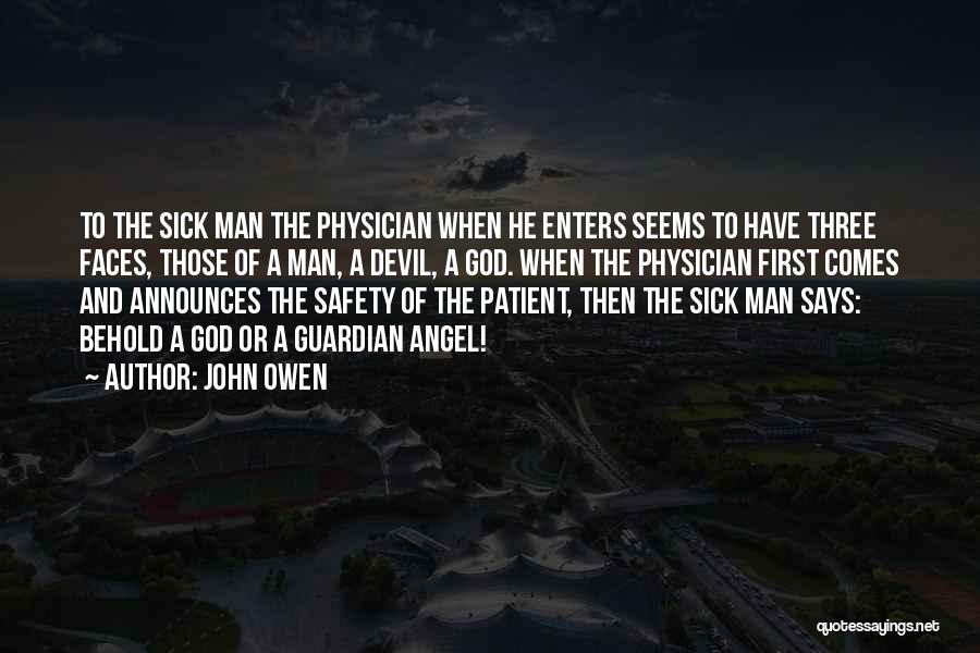 John Owen Quotes: To The Sick Man The Physician When He Enters Seems To Have Three Faces, Those Of A Man, A Devil,
