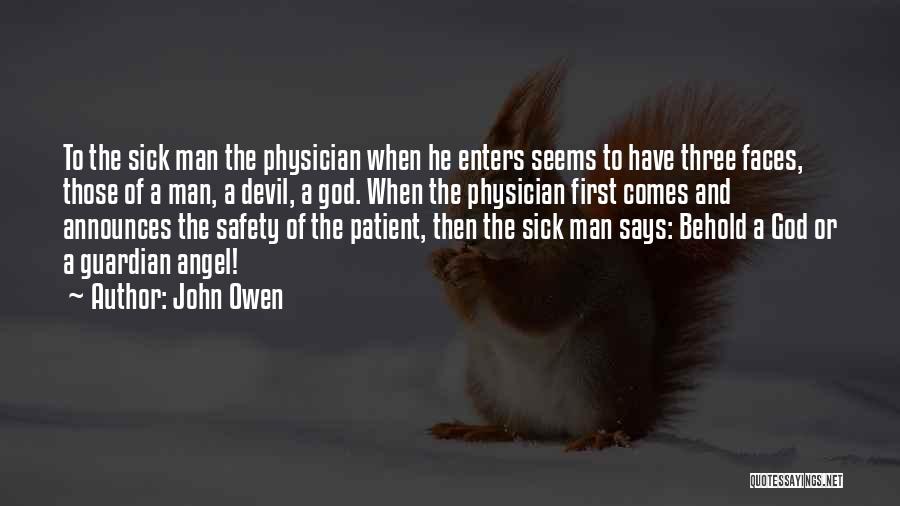 John Owen Quotes: To The Sick Man The Physician When He Enters Seems To Have Three Faces, Those Of A Man, A Devil,