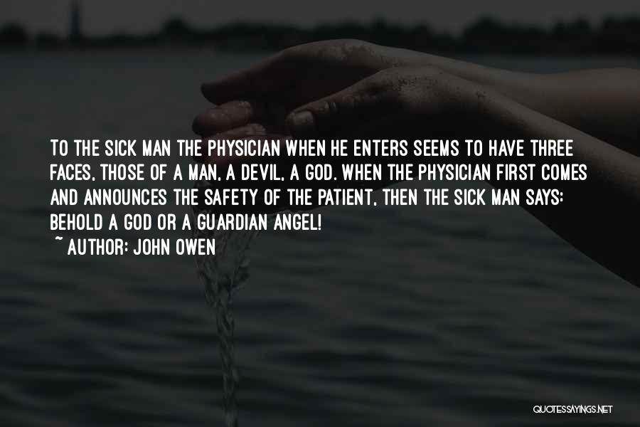 John Owen Quotes: To The Sick Man The Physician When He Enters Seems To Have Three Faces, Those Of A Man, A Devil,