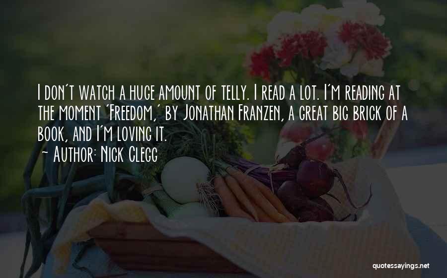 Nick Clegg Quotes: I Don't Watch A Huge Amount Of Telly. I Read A Lot. I'm Reading At The Moment 'freedom,' By Jonathan